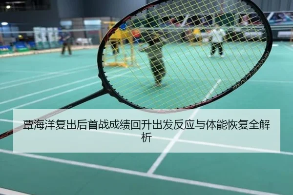 覃海洋复出后首战成绩回升出发反应与体能恢复全解析