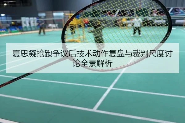 夏思凝抢跑争议后技术动作复盘与裁判尺度讨论全景解析