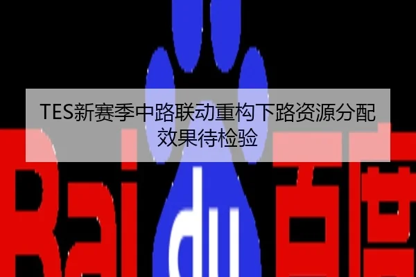 TES新赛季中路联动重构下路资源分配效果待检验