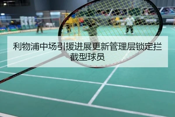 利物浦中场引援进展更新管理层锁定拦截型球员